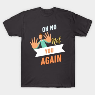 No Not You Again T-shirt Design T-Shirt